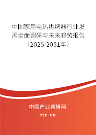 中國家用電熱烘烤器行業(yè)發(fā)展全面調(diào)研與未來趨勢報(bào)告（2025-2031年）
