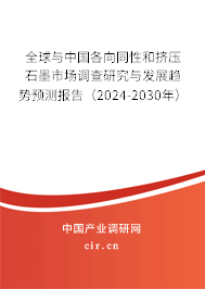 全球與中國各向同性和擠壓石墨市場調(diào)查研究與發(fā)展趨勢預(yù)測報(bào)告（2024-2030年）
