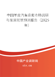 中國羊皮汽車座套市場調研與發(fā)展前景預測報告（2025年）