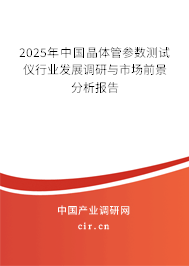 2025年中國晶體管參數(shù)測(cè)試儀行業(yè)發(fā)展調(diào)研與市場(chǎng)前景分析報(bào)告