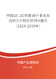 中國DC-DC轉換器行業(yè)發(fā)展調研與市場前景預測報告（2024-2030年）