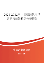 2025-2031年中國(guó)硫酸釩市場(chǎng)調(diào)研與前景趨勢(shì)分析報(bào)告
