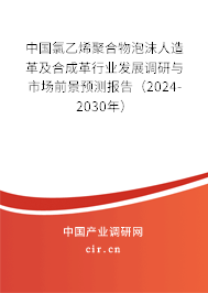 中國氯乙烯聚合物泡沫人造革及合成革行業(yè)發(fā)展調(diào)研與市場前景預(yù)測報(bào)告（2024-2030年）