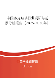 中國(guó)激光玻璃行業(yè)調(diào)研與前景分析報(bào)告（2025-2030年）