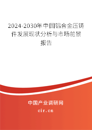 2024-2030年中國鋁合金壓鑄件發(fā)展現(xiàn)狀分析與市場前景報(bào)告