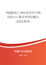 中國(guó)聚氯乙烯熱穩(wěn)定劑市場(chǎng)調(diào)研與行業(yè)前景預(yù)測(cè)報(bào)告（2025年版）