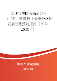 全球與中國(guó)液晶高分子（LCP）薄膜行業(yè)調(diào)查分析及發(fā)展趨勢(shì)預(yù)測(cè)報(bào)告（2024-2030年）
