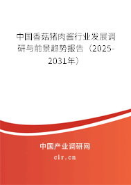 中國香菇豬肉醬行業(yè)發(fā)展調(diào)研與前景趨勢報告（2025-2031年）