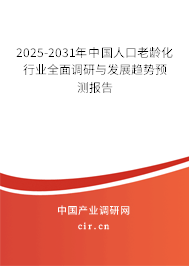 2025-2031年中國人口老齡化行業(yè)全面調研與發(fā)展趨勢預測報告