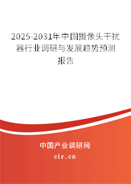 2025-2031年中國攝像頭干擾器行業(yè)調研與發(fā)展趨勢預測報告