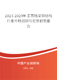 2023-2029年江蘇橋梁鋼結(jié)構(gòu)行業(yè)市場(chǎng)調(diào)研與前景趨勢(shì)報(bào)告