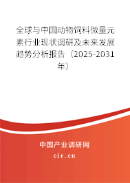 全球與中國動物飼料微量元素行業(yè)現(xiàn)狀調(diào)研及未來發(fā)展趨勢分析報告（2025-2031年）