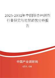 2025-2031年中國(guó)銀杏葉制劑行業(yè)研究與前景趨勢(shì)分析報(bào)告