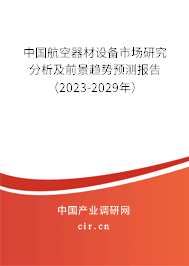 中國航空器材設(shè)備市場(chǎng)研究分析及前景趨勢(shì)預(yù)測(cè)報(bào)告（2023-2029年）