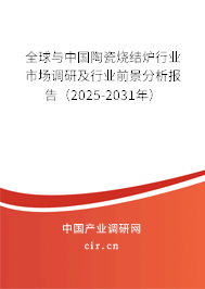 全球與中國陶瓷燒結(jié)爐行業(yè)市場調(diào)研及行業(yè)前景分析報告（2025-2031年）