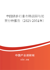 中國鑄件行業(yè)市場調(diào)研與前景分析報(bào)告（2025-2031年）
