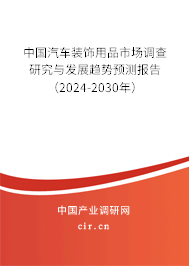 中國汽車裝飾用品市場調(diào)查研究與發(fā)展趨勢預(yù)測報告（2024-2030年）
