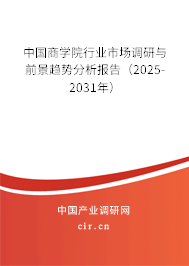 中國(guó)商學(xué)院行業(yè)市場(chǎng)調(diào)研與前景趨勢(shì)分析報(bào)告（2025-2031年）