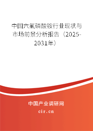 中國六氟磷酸銨行業(yè)現(xiàn)狀與市場前景分析報(bào)告（2025-2031年）