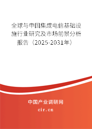全球與中國集成電信基礎(chǔ)設(shè)施行業(yè)研究及市場前景分析報(bào)告（2025-2031年）