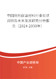 中國隔熱保溫材料行業(yè)現(xiàn)狀調(diào)研及未來發(fā)展趨勢分析報告（2024-2030年）
