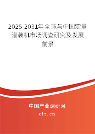 2025-2031年全球與中國(guó)定量灌裝機(jī)市場(chǎng)調(diào)查研究及發(fā)展前景